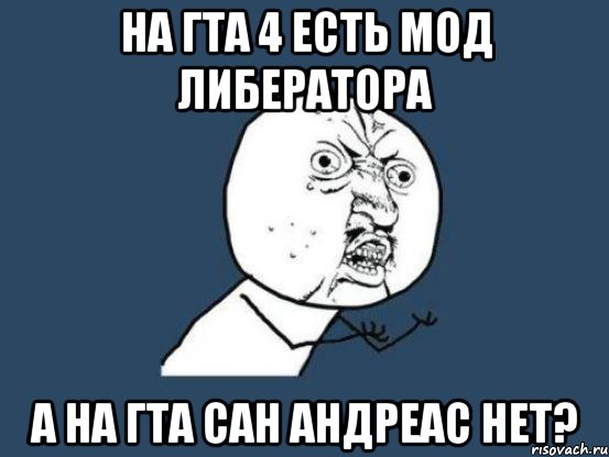 На гта 4 есть мод Либератора А на гта сан андреас нет?, Мем Ну почему