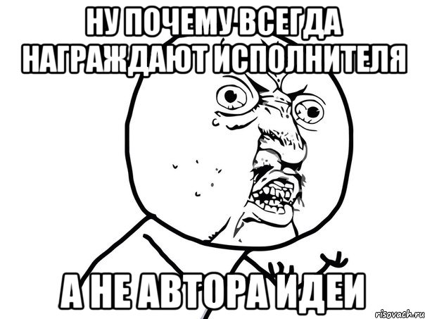 Ну почему всегда награждают исполнителя а не автора идеи, Мем Ну почему (белый фон)