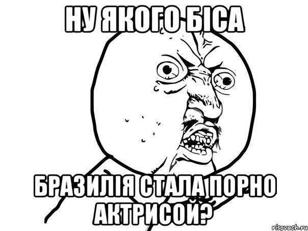 Ну якого біса Бразилія стала порно актрисой?, Мем Ну почему (белый фон)