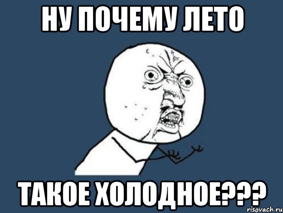 ну почему лето такое холодное???, Мем Ну почему