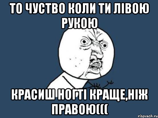 то чуство коли ти лівою рукою красиш ногті краще,ніж правою(((, Мем Ну почему