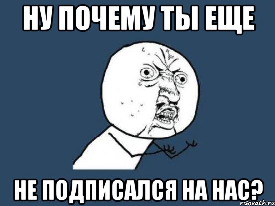 ну почему ты еще не подписался на нас?, Мем Ну почему