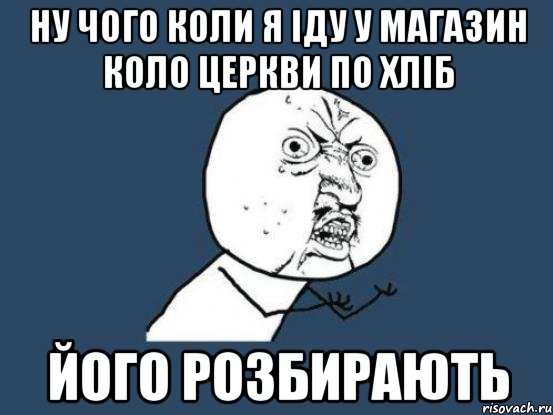 Ну чого коли я іду у магазин коло церкви по хліб його розбирають, Мем Ну почему