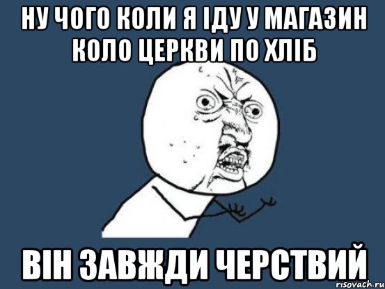 Ну чого коли я іду у магазин коло церкви по хліб він завжди черствий, Мем Ну почему