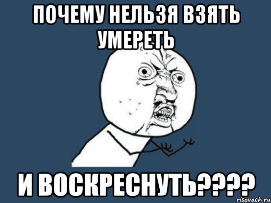 почему нельзя взять умереть и воскреснуть????, Мем Ну почему