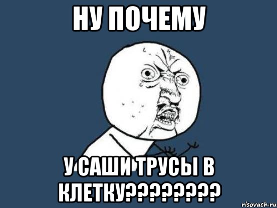 Ну почему у саши трусы в клетку????????, Мем Ну почему