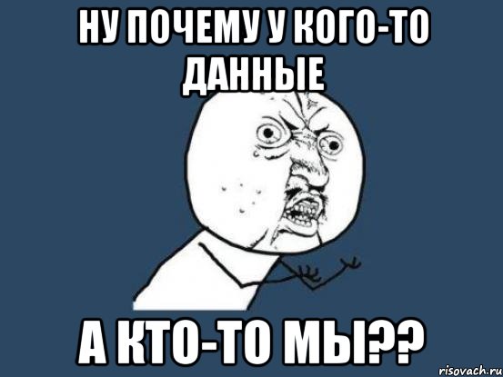 Ну почему у кого-то данные А кто-то мы??, Мем Ну почему