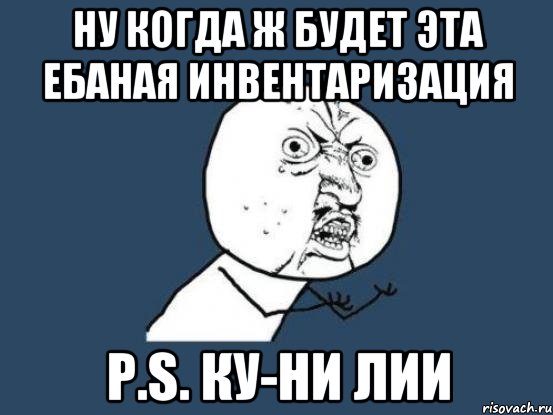 ну когда ж будет эта ебаная инвентаризация p.s. ку-ни лии, Мем Ну почему