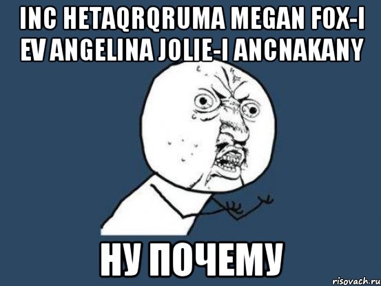 Inc hetaqrqruma Megan Fox-i ev Angelina Jolie-i Ancnakany НУ ПОЧЕМУ, Мем Ну почему