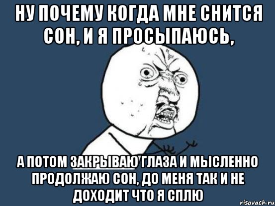 Ну почему когда мне снится сон, и я просыпаюсь, а потом закрываю глаза и мысленно продолжаю сон, до меня так и не доходит что я сплю, Мем Ну почему