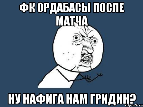 ФК Ордабасы после матча Ну нафига нам Гридин?, Мем Ну почему