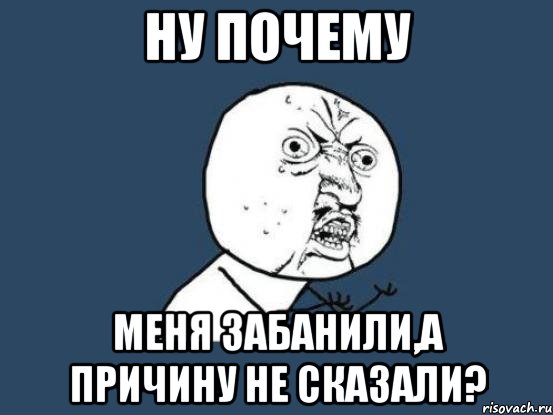 Ну почему меня забанили,а причину не сказали?, Мем Ну почему