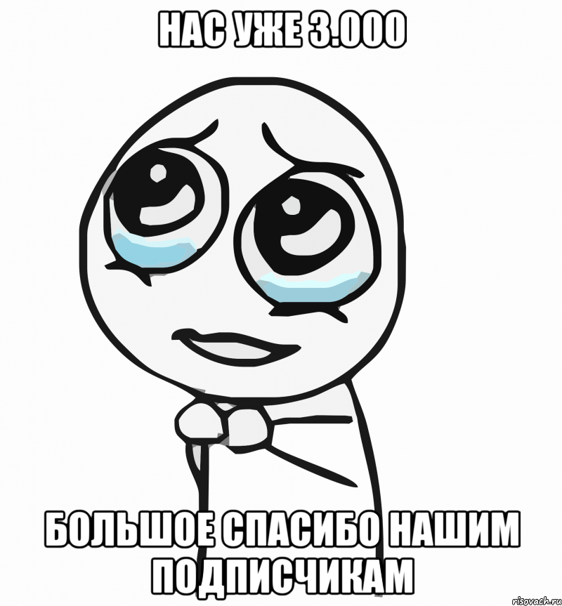 НАС УЖЕ 3.000 БОЛЬШОЕ СПАСИБО НАШИМ ПОДПИСЧИКАМ, Мем  ну пожалуйста (please)