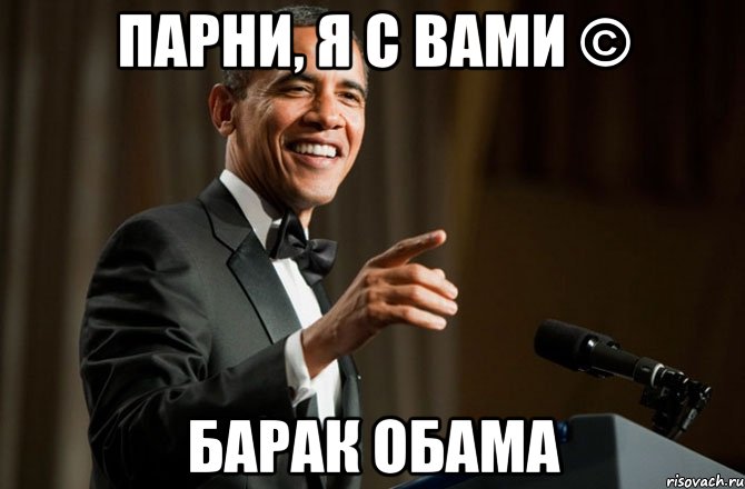 Парни, я с вами © Барак Обама