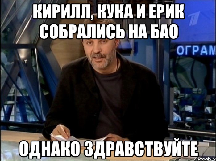 Кирилл, Кука и ерик собрались на бао Однако здравствуйте, Мем Однако Здравствуйте