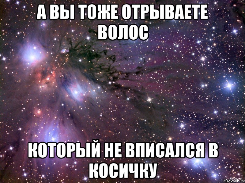 а вы тоже отрываете волос который не вписался в косичку, Мем Космос