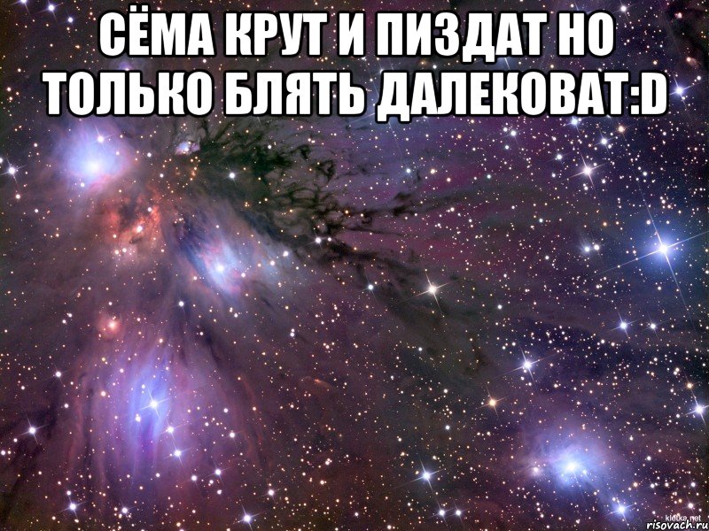 Сёма крут и пиздат но только блять далековат:D , Мем Космос