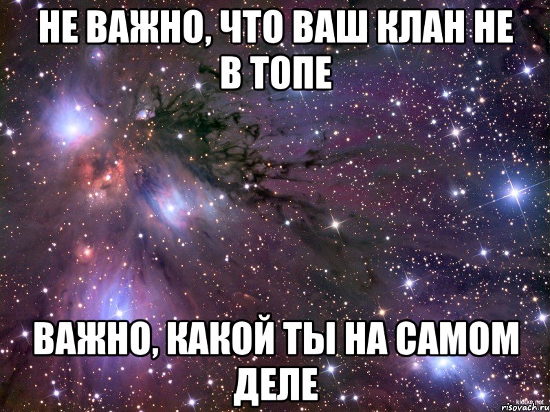 НЕ ВАЖНО, ЧТО ВАШ КЛАН НЕ В ТОПЕ ВАЖНО, КАКОЙ ТЫ НА САМОМ ДЕЛЕ, Мем Космос
