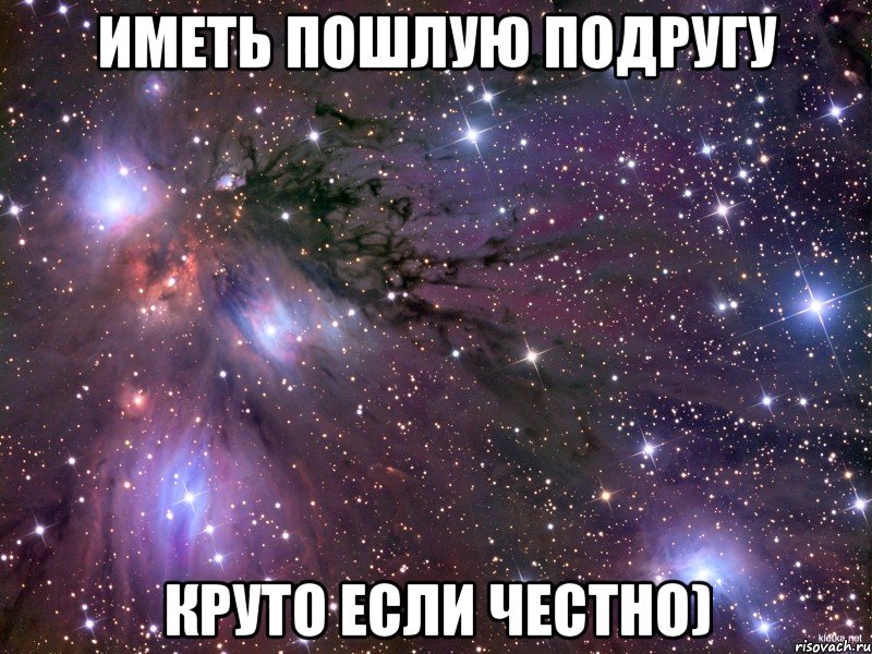 Иметь пошлую подругу Круто если честно), Мем Космос