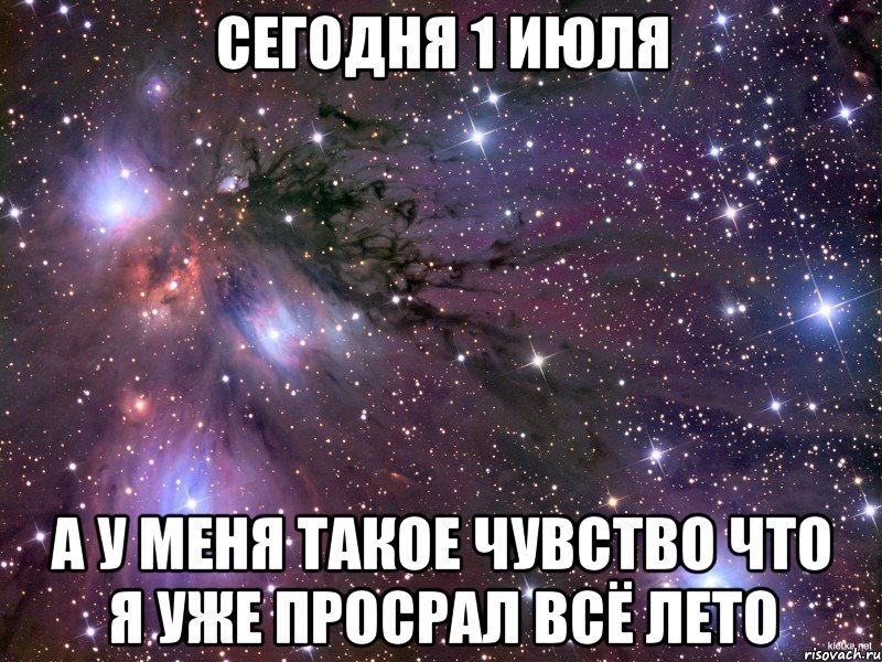 Сегодня 1 июля А у меня такое чувство что я уже просрал всё лето, Мем Космос