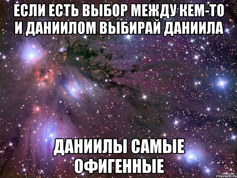 если есть выбор между кем-то и Даниилом выбирай Даниила Даниилы самые офигенные, Мем Космос
