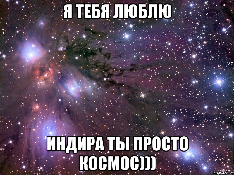 я тебя люблю Индира ты просто космос))), Мем Космос