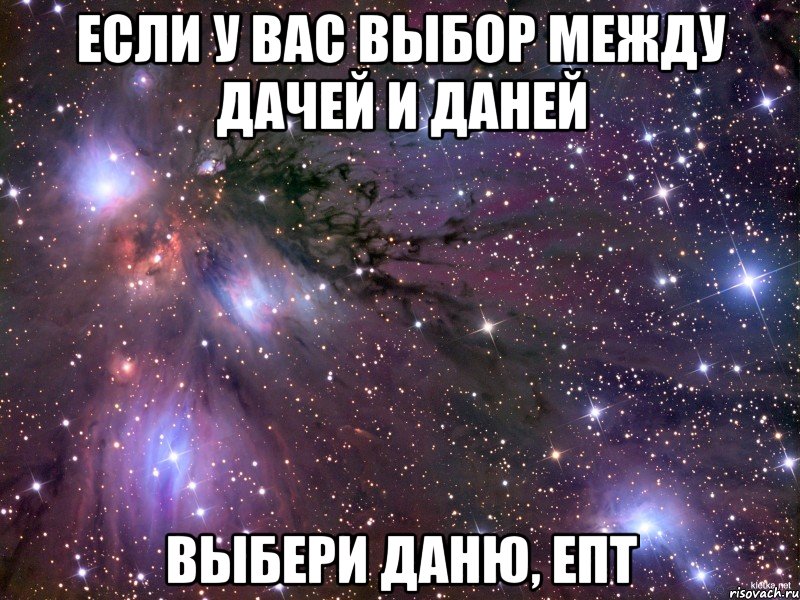 Если у вас выбор между дачей и Даней Выбери Даню, епт, Мем Космос