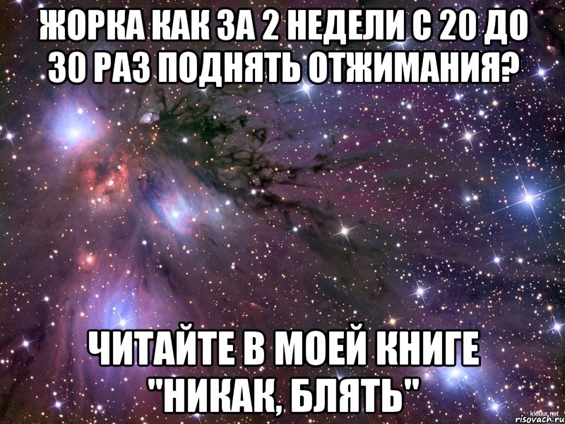 жорка как за 2 недели с 20 до 30 раз поднять отжимания? читайте в моей книге "никак, блять", Мем Космос