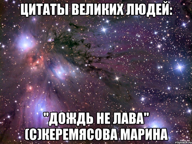 Цитаты великих людей: "Дождь не лава" (с)Керемясова Марина, Мем Космос