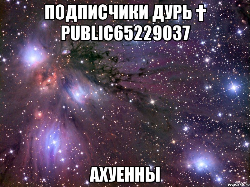 Подписчики Дурь † public65229037 Ахуенны, Мем Космос