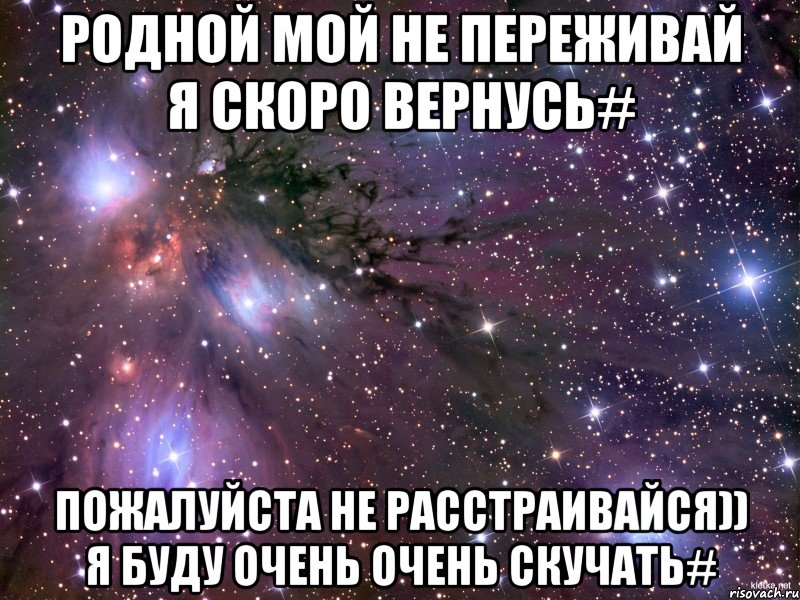 Родной мой не переживай я скоро вернусь# Пожалуйста не расстраивайся)) я буду очень очень скучать#, Мем Космос