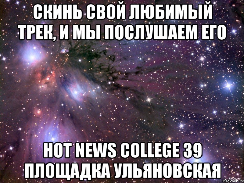 СКИНЬ СВОЙ ЛЮБИМЫЙ ТРЕК, и мы послушаем его Hot News College 39 площадка Ульяновская, Мем Космос