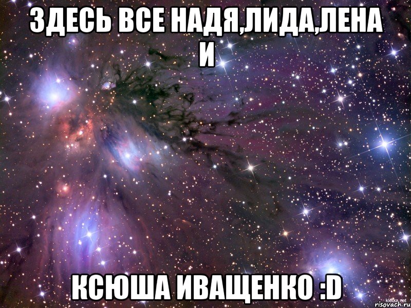 Здесь все Надя,Лида,Лена и Ксюша Иващенко :D, Мем Космос