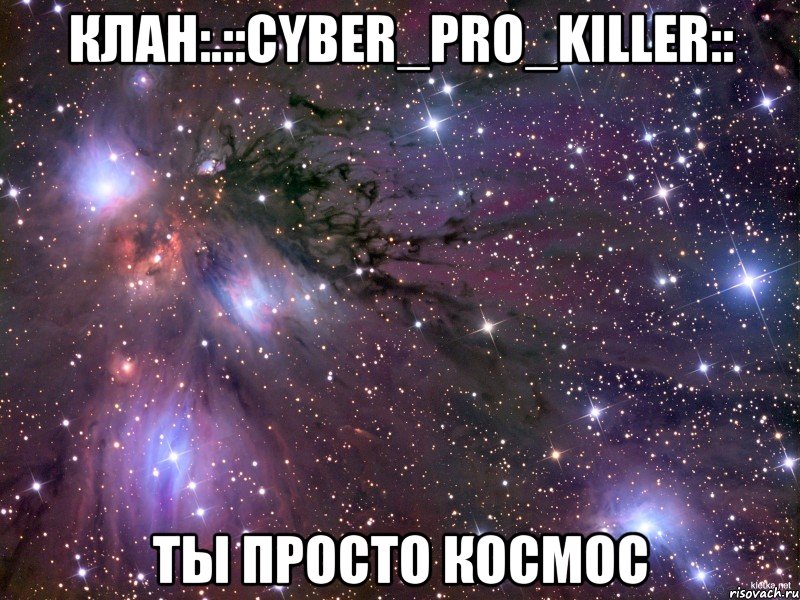 клан:.::CyBeR_PrO_KiLlEr:: Ты просто космос, Мем Космос