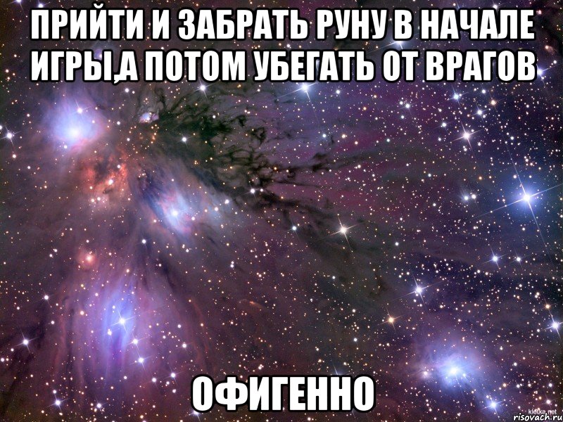 Прийти и забрать руну в начале игры,а потом убегать от врагов ОФИГЕННО, Мем Космос