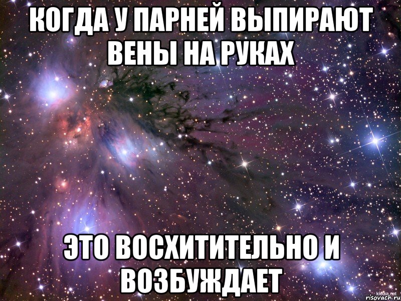 Когда у парней выпирают вены на руках Это восхитительно и возбуждает, Мем Космос