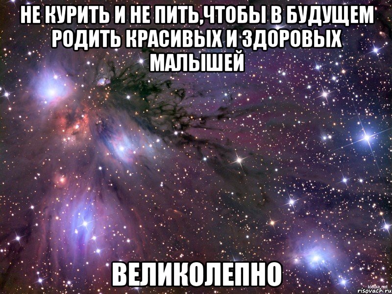 не курить и не пить,чтобы в будущем родить красивых и здоровых малышей великолепно, Мем Космос