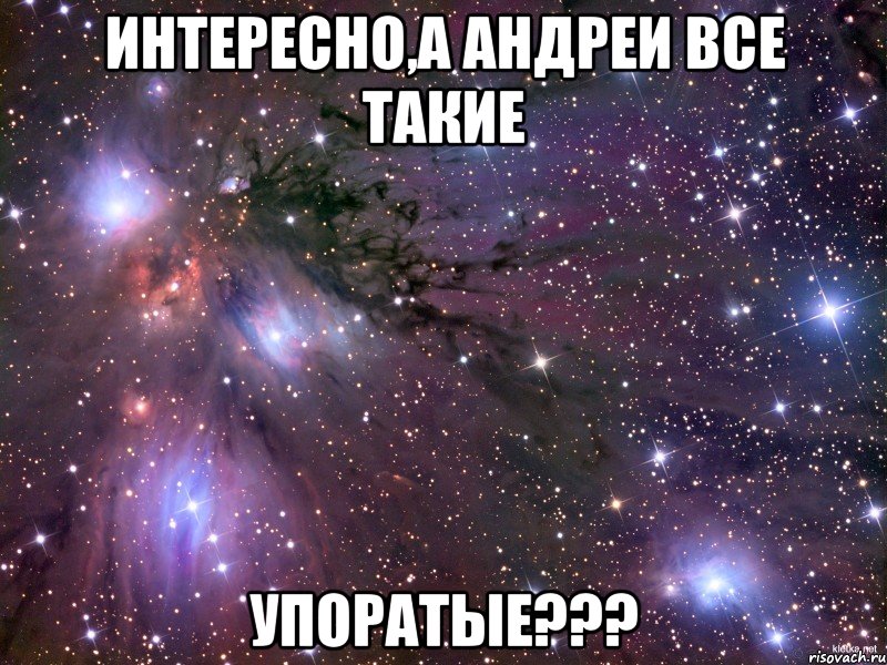 Интересно,а Андреи все такие упоратые???, Мем Космос