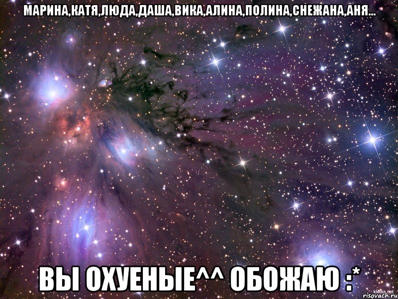 марина,катя,люда,даша,вика,алина,полина,снежана,аня... вы охуеные^^ обожаю :*, Мем Космос