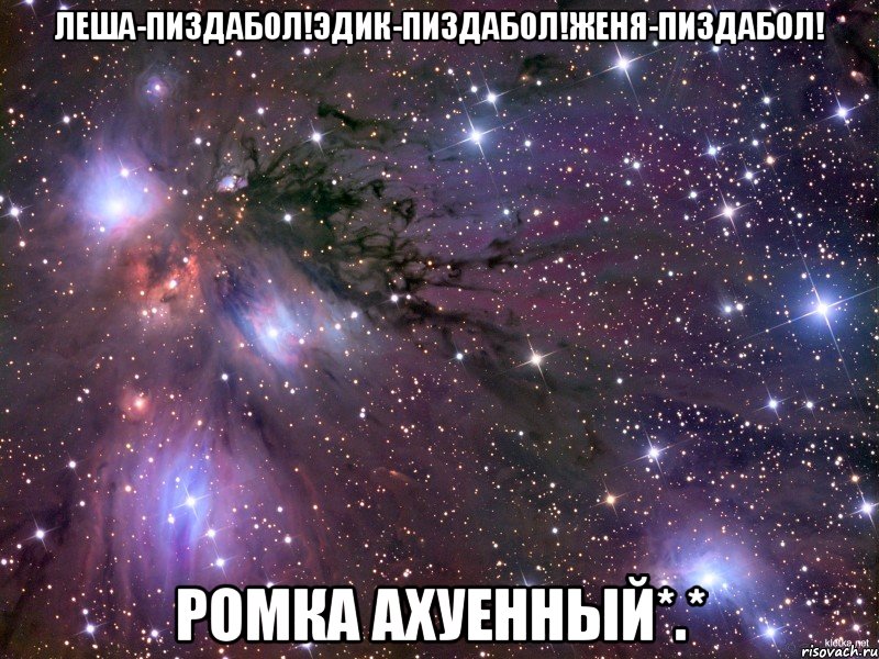 Леша-пиздабол!Эдик-пиздабол!женя-пиздабол! Ромка ахуенный*.*, Мем Космос