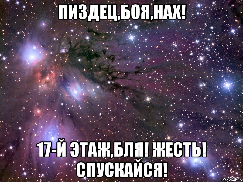 ПИЗДЕЦ,БОЯ,НАХ! 17-Й ЭТАЖ,БЛЯ! ЖЕСТЬ! СПУСКАЙСЯ!, Мем Космос