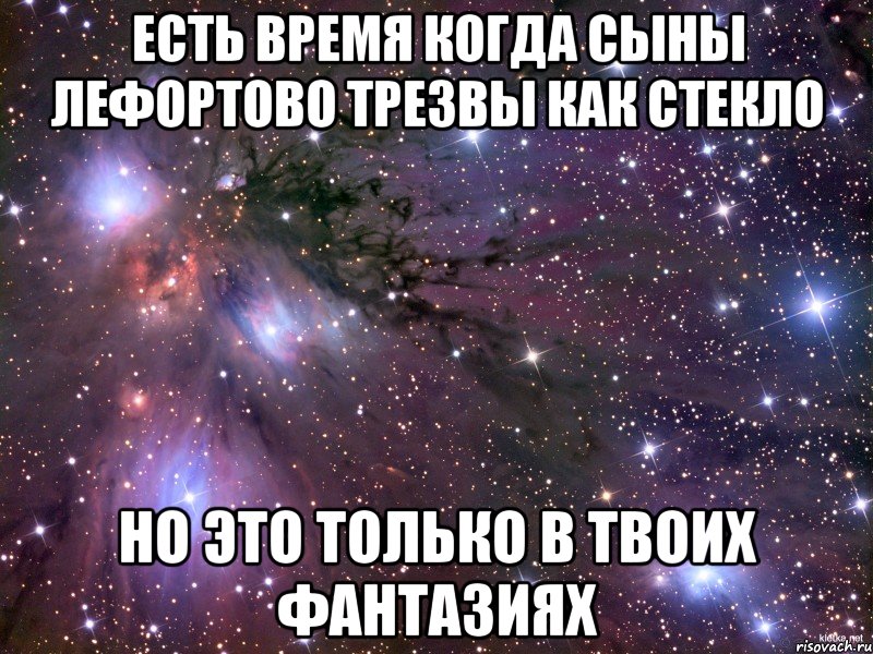 Есть время когда Сыны Лефортово трезвы как стекло Но это только в твоих фантазиях, Мем Космос