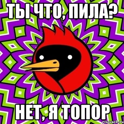 Ты что, пила? Нет, я топор, Мем Омская птица