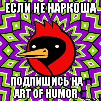 Если не наркоша подпишись на ♞ Art of humor ♞, Мем Омская птица