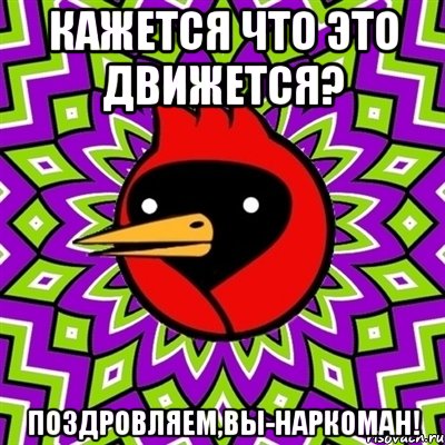 Кажется что это движется? Поздровляем,вы-наркоман!, Мем Омская птица