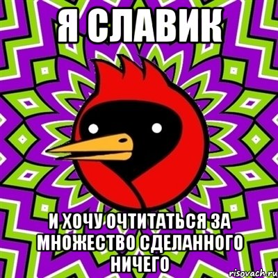 Я СЛАВИК И ХОЧУ ОЧТИТАТЬСЯ ЗА МНОЖЕСТВО СДЕЛАННОГО НИЧЕГО, Мем Омская птица