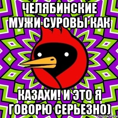 челябинские мужи суровы как КАЗАХИ! И ЭТО Я ГОВОРЮ СЕРЬЕЗНО), Мем Омская птица