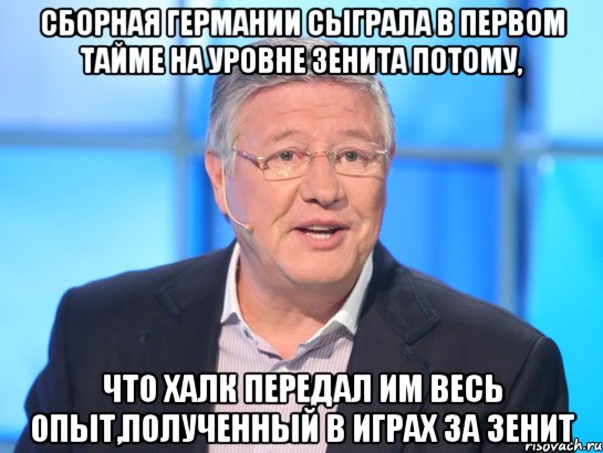 СБОРНАЯ ГЕРМАНИИ СЫГРАЛА В ПЕРВОМ ТАЙМЕ НА УРОВНЕ ЗЕНИТА ПОТОМУ, ЧТО ХАЛК ПЕРЕДАЛ ИМ ВЕСЬ ОПЫТ,ПОЛУЧЕННЫЙ В ИГРАХ ЗА ЗЕНИТ, Мем Орлов