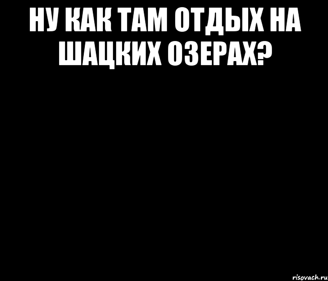 Ну как там отдых на Шацких озерах? 