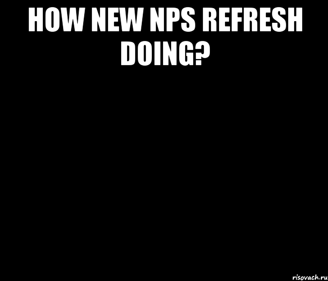How new nps refresh doing? 